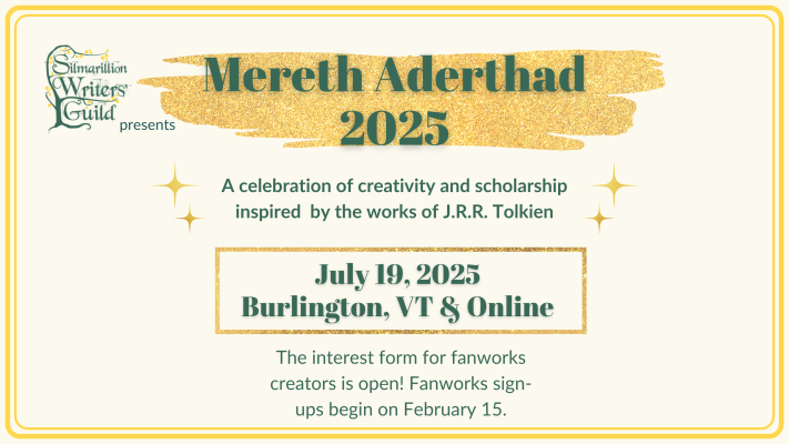 The Silmarillion Writers&apos; Guild Presents Mereth Aderthad 2025 - July 19, 2025, Burlington, VT and online - A celebration of creativity and scholarship inspired by the works of J.R.R. Tolkien. The interest form for fanworks creators is open! Fanworks sign-ups begin on February 15.